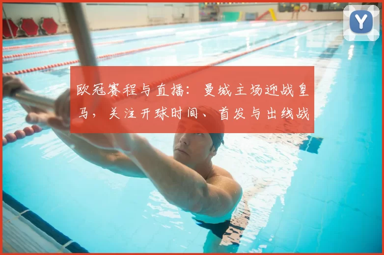 欧冠赛程与直播：曼城主场迎战皇马，关注开球时间、首发与出线战术看点