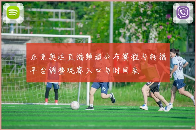 东京奥运直播频道公布赛程与转播平台调整观赛入口与时间表