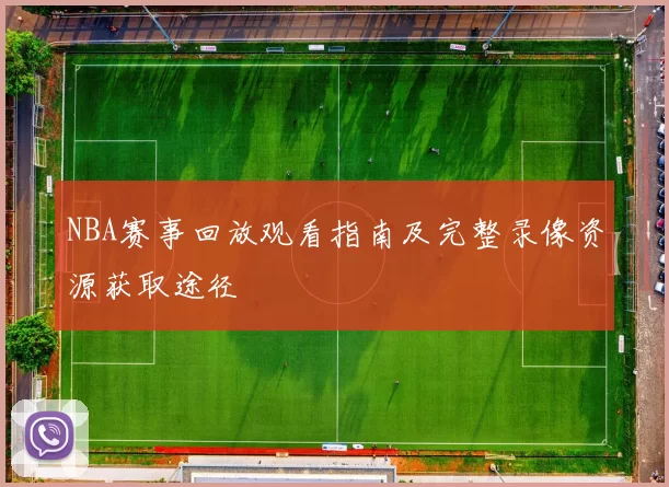 NBA赛事回放观看指南及完整录像资源获取途径