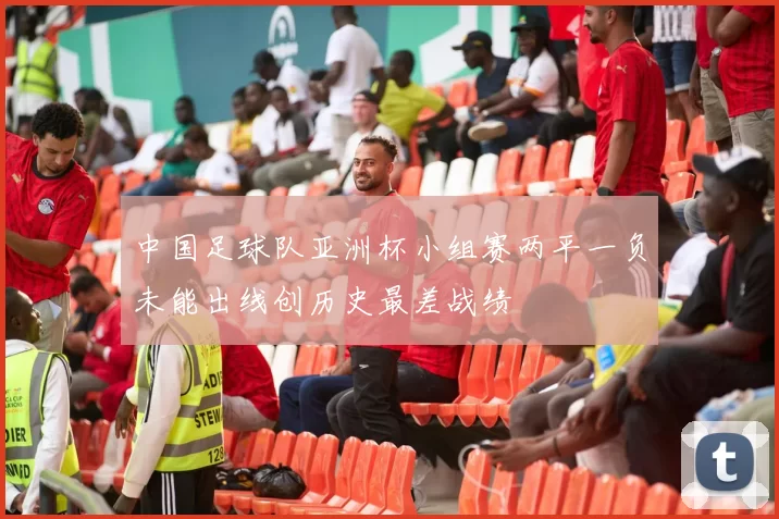 中国足球队亚洲杯小组赛两平一负未能出线创历史最差战绩