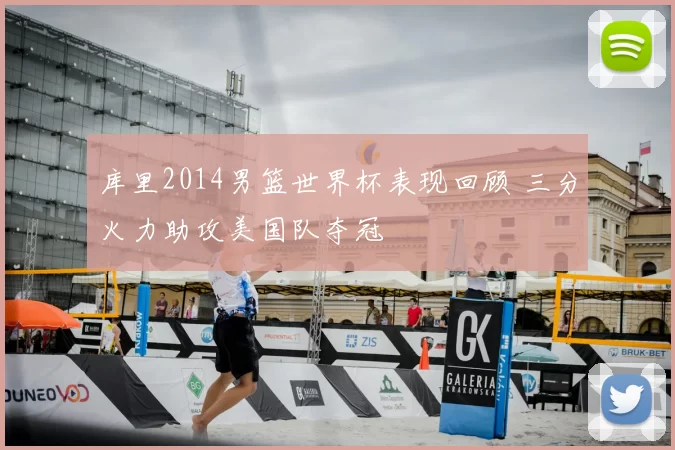 库里2014男篮世界杯表现回顾 三分火力助攻美国队夺冠