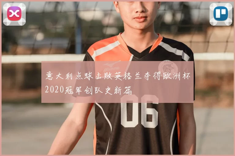 意大利点球击败英格兰夺得欧洲杯2020冠军创队史新篇