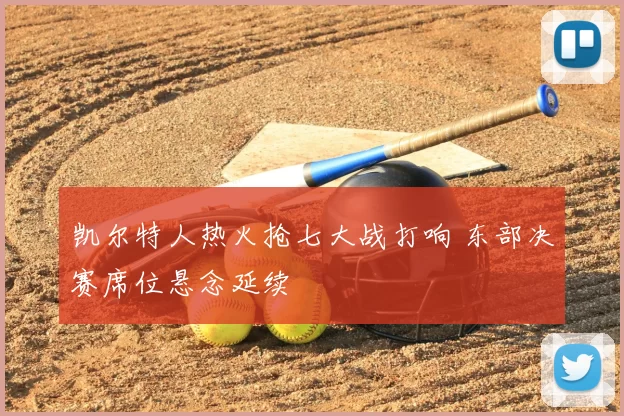 凯尔特人热火抢七大战打响 东部决赛席位悬念延续