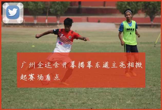 广州全运会开幕揭幕东道主亮相掀起赛场看点