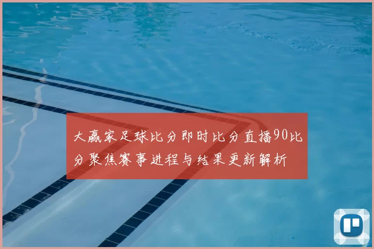 大赢家足球比分即时比分直播90比分聚焦赛事进程与结果更新解析