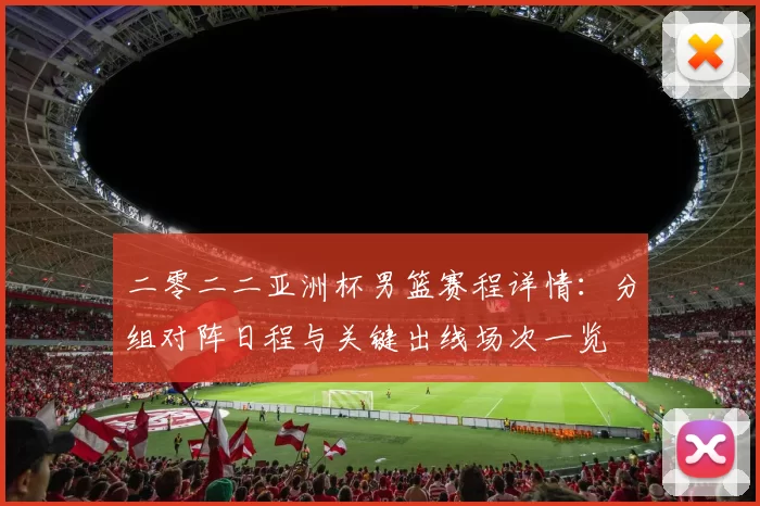 二零二二亚洲杯男篮赛程详情：分组对阵日程与关键出线场次一览