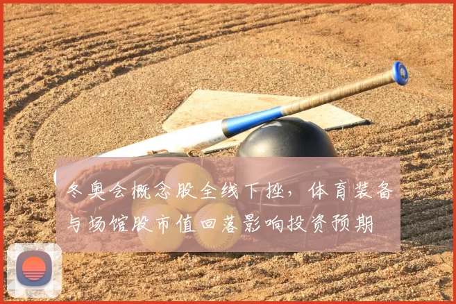 冬奥会概念股全线下挫，体育装备与场馆股市值回落影响投资预期