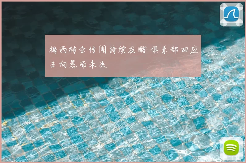 梅西转会传闻持续发酵 俱乐部回应去向悬而未决