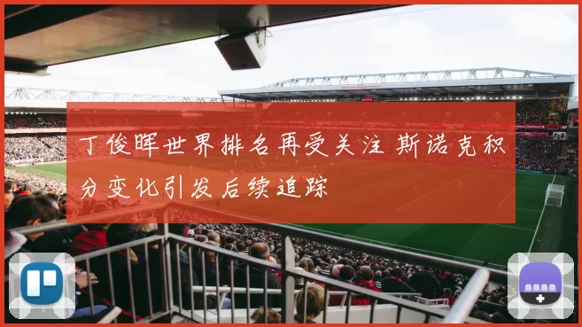 丁俊晖世界排名再受关注 斯诺克积分变化引发后续追踪