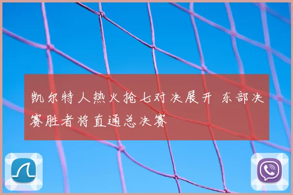 凯尔特人热火抢七对决展开 东部决赛胜者将直通总决赛