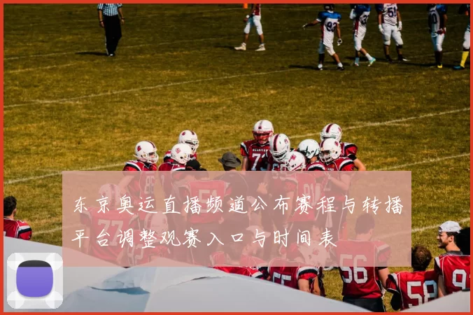 东京奥运直播频道公布赛程与转播平台调整观赛入口与时间表