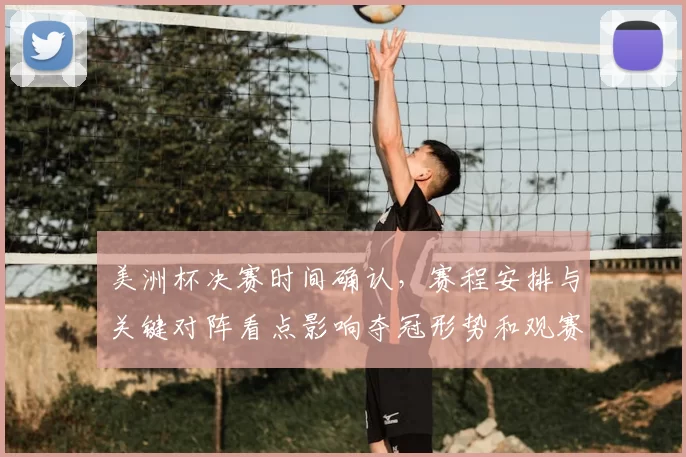 美洲杯决赛时间确认，赛程安排与关键对阵看点影响夺冠形势和观赛指南