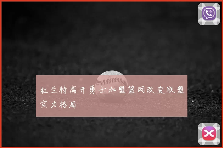 杜兰特离开勇士加盟篮网改变联盟实力格局