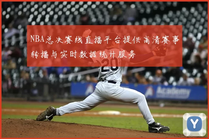 NBA总决赛线直播平台提供高清赛事转播与实时数据统计服务