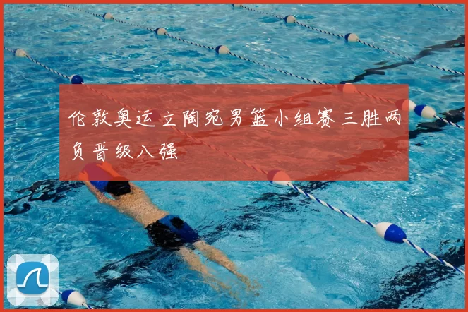 伦敦奥运立陶宛男篮小组赛三胜两负晋级八强