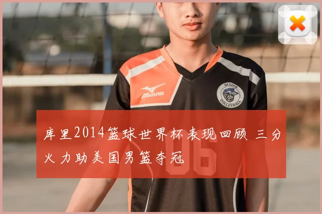 库里2014篮球世界杯表现回顾 三分火力助美国男篮夺冠