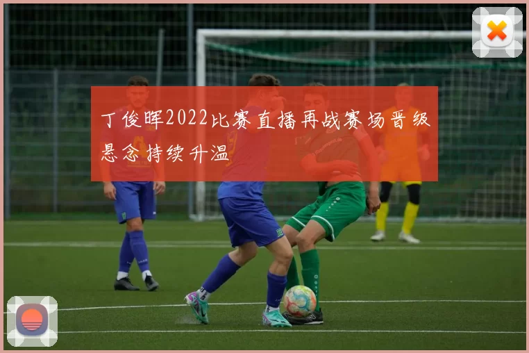 丁俊晖2022比赛直播再战赛场晋级悬念持续升温