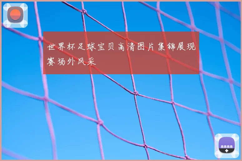 世界杯足球宝贝高清图片集锦展现赛场外风采