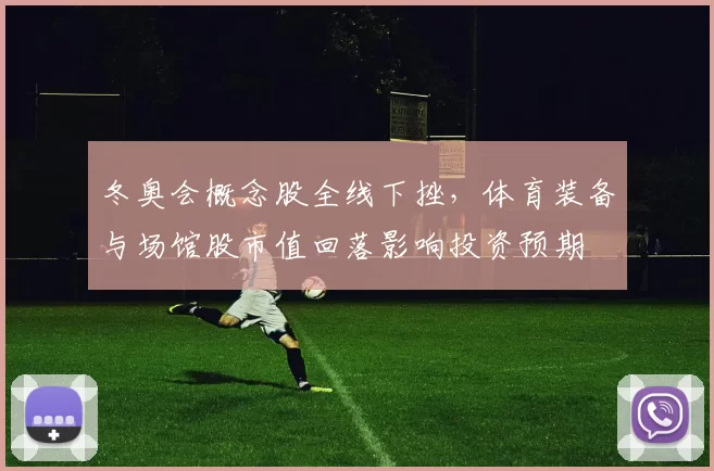 冬奥会概念股全线下挫，体育装备与场馆股市值回落影响投资预期