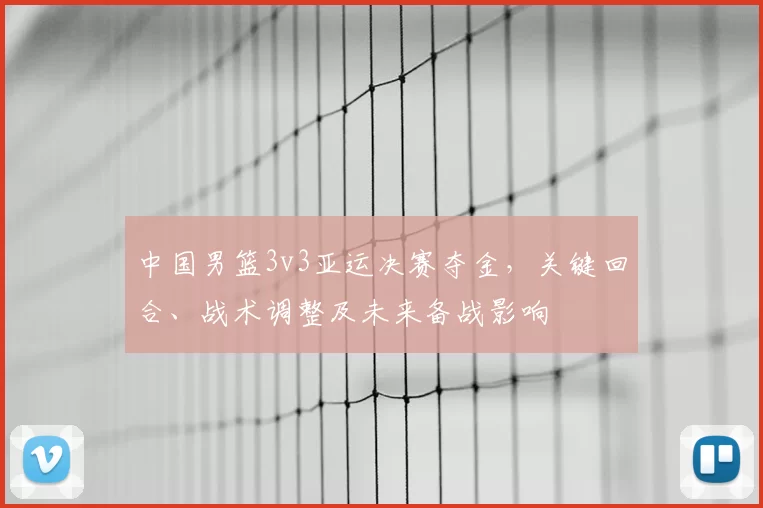 中国男篮3v3亚运决赛夺金，关键回合、战术调整及未来备战影响