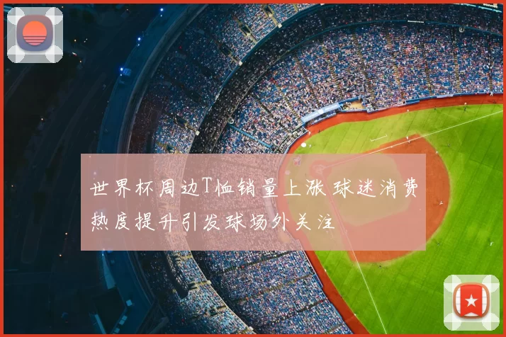 世界杯周边T恤销量上涨 球迷消费热度提升引发球场外关注