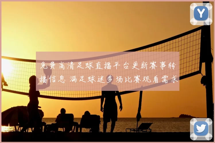 免费高清足球直播平台更新赛事转播信息 满足球迷多场比赛观看需求