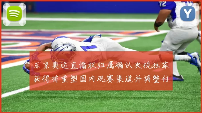 东京奥运直播权归属确认央视独家获得将重塑国内观赛渠道并调整付费模式