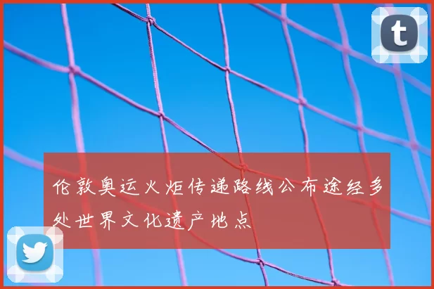 伦敦奥运火炬传递路线公布途经多处世界文化遗产地点