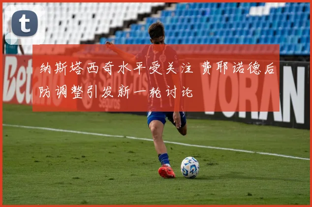 纳斯塔西奇水平受关注 费耶诺德后防调整引发新一轮讨论