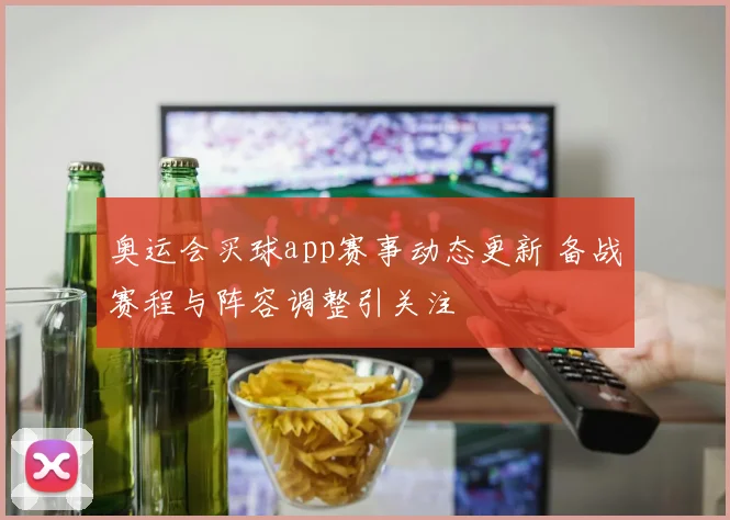 奥运会买球app赛事动态更新 备战赛程与阵容调整引关注