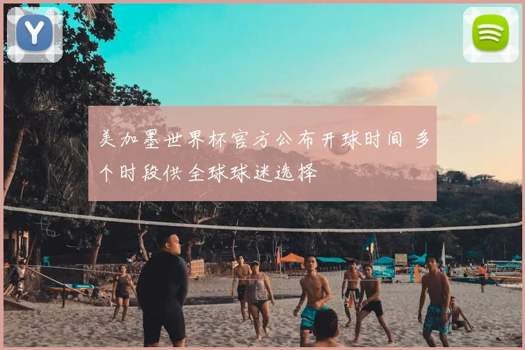 美加墨世界杯官方公布开球时间 多个时段供全球球迷选择