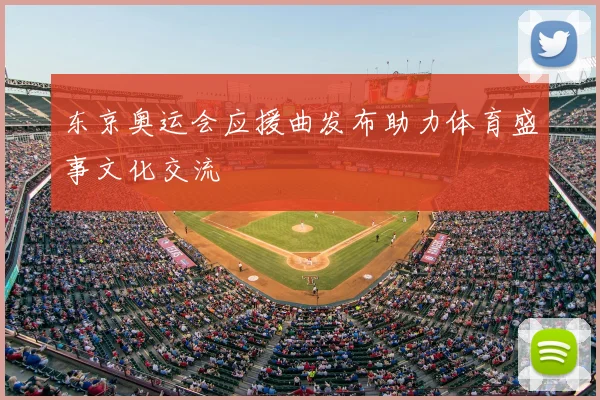 东京奥运会应援曲发布助力体育盛事文化交流