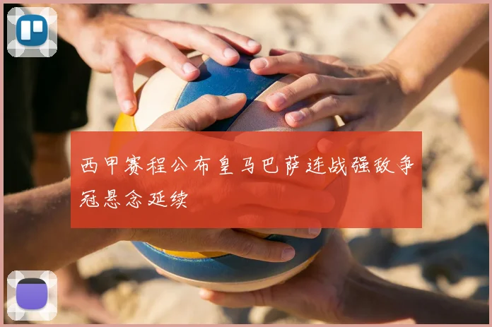 西甲赛程公布皇马巴萨连战强敌争冠悬念延续