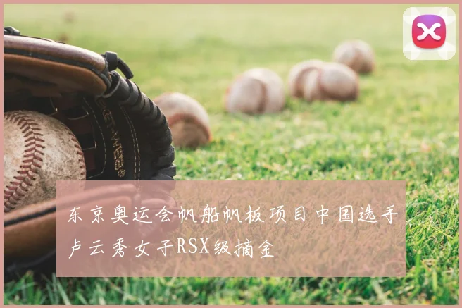 东京奥运会帆船帆板项目中国选手卢云秀女子RSX级摘金
