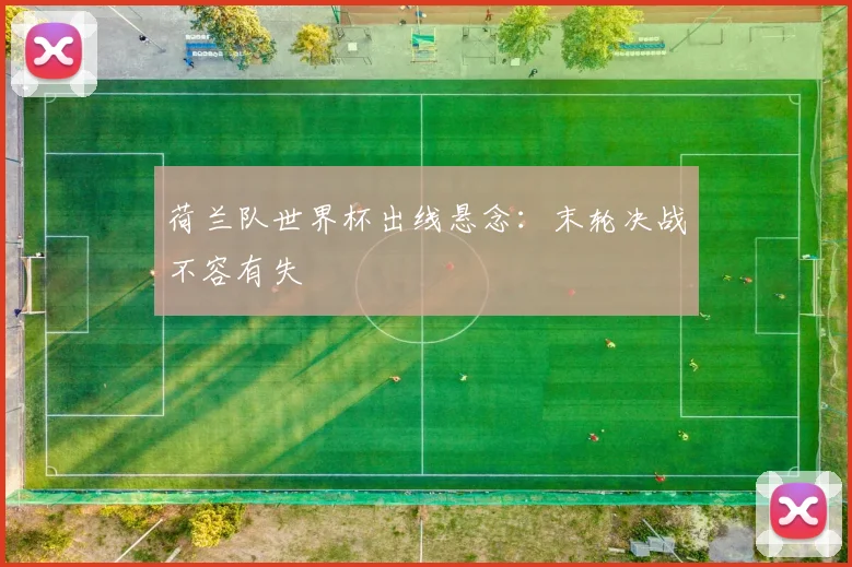 荷兰队世界杯出线悬念:末轮决战不容有失