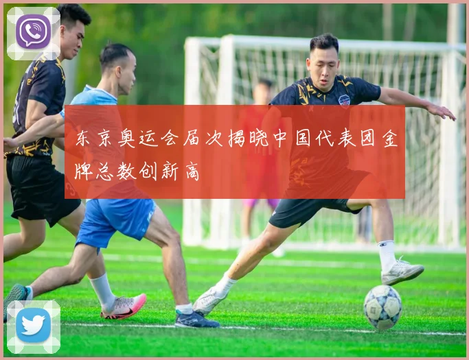 东京奥运会届次揭晓中国代表团金牌总数创新高