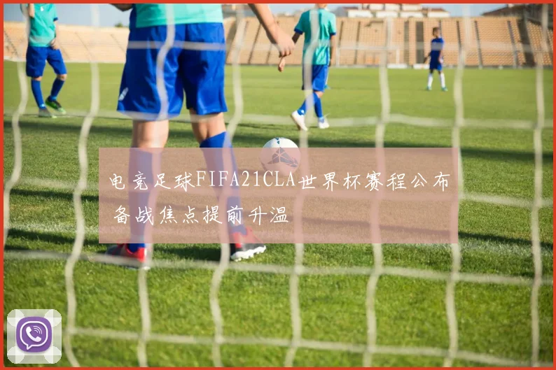 电竞足球FIFA21CLA世界杯赛程公布 备战焦点提前升温