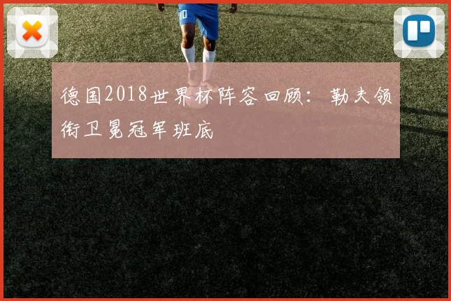 德国2018世界杯阵容回顾:勒夫领衔卫冕冠军班底