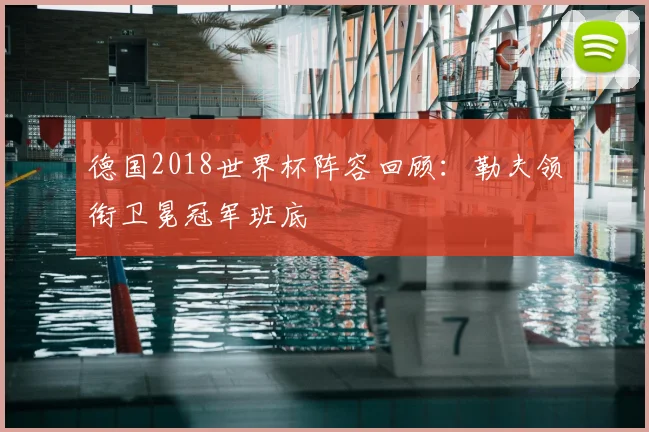德国2018世界杯阵容回顾:勒夫领衔卫冕冠军班底