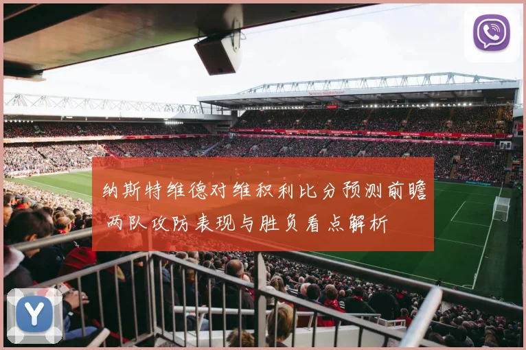 纳斯特维德对维积利比分预测前瞻 两队攻防表现与胜负看点解析
