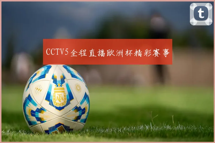CCTV5全程直播欧洲杯精彩赛事